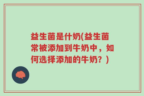 益生菌是什奶(益生菌常被添加到牛奶中,如何选择添加的牛奶?)-第1张图片-超越 益生菌是什奶(益生菌常被添加到牛奶中,如何选择添加的牛奶?)-第1张图片-超越