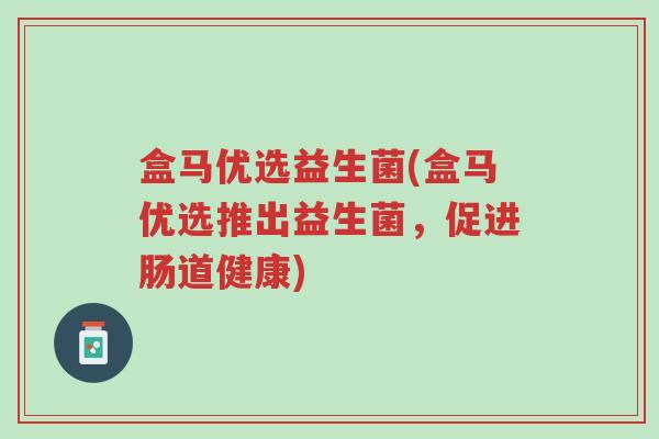 盒马优选益生菌(盒马优选推出益生菌,促进肠道健康)-第1张图片-超越 盒马优选益生菌(盒马优选推出益生菌,促进肠道健康)-第1张图片-超越