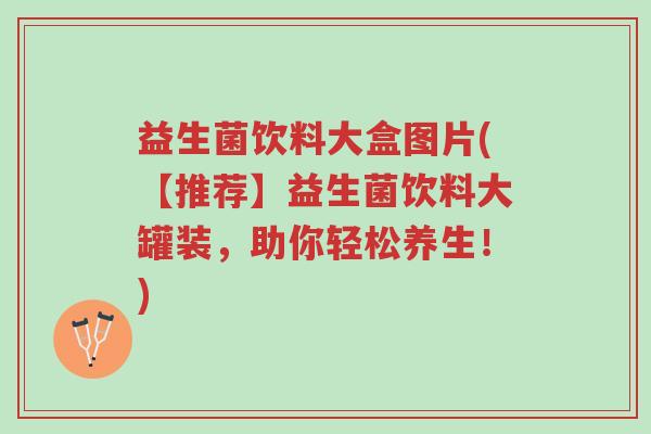 益生菌饮料大盒图片(【推荐】益生菌饮料大罐装,助你轻松养生!)-第1张图片-超越 益生菌饮料大盒图片(【推荐】益生菌饮料大罐装,助你轻松养生!)-第1张图片-超越