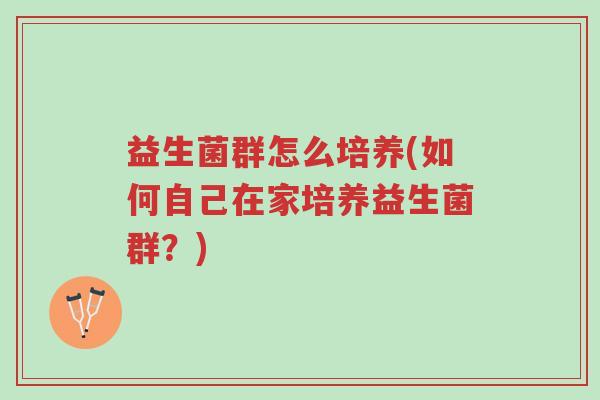 益生菌群怎么培养(如何自己在家培养益生菌群?)-第1张图片-超越 益生菌群怎么培养(如何自己在家培养益生菌群?)-第1张图片-超越