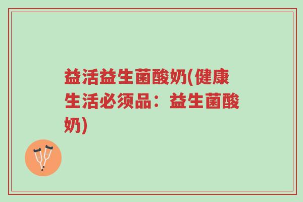 益活益生菌酸奶(健康生活必须品:益生菌酸奶)-第1张图片-超越 益活益生菌酸奶(健康生活必须品:益生菌酸奶)-第1张图片-超越