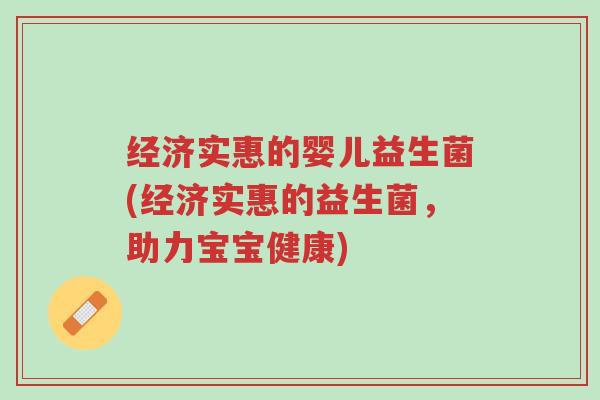经济实惠的婴儿益生菌(经济实惠的益生菌,助力宝宝健康)-第1张图片-超越 经济实惠的婴儿益生菌(经济实惠的益生菌,助力宝宝健康)-第1张图片-超越