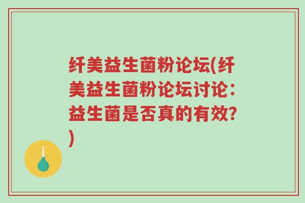 纤美益生菌粉论坛(纤美益生菌粉论坛讨论：益生菌是否真的有效？)-第1张图片-超越