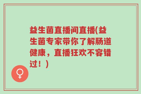 益生菌直播间直播(益生菌专家带你了解肠道健康,直播狂欢不容错过!)-第1张图片-超越 益生菌直播间直播(益生菌专家带你了解肠道健康,直播狂欢不容错过!)-第1张图片-超越