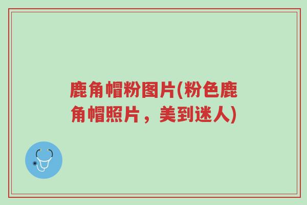 鹿角帽粉图片(粉色鹿角帽照片,美到迷人)-第1张图片-超越 鹿角帽粉图片(粉色鹿角帽照片,美到迷人)-第1张图片-超越