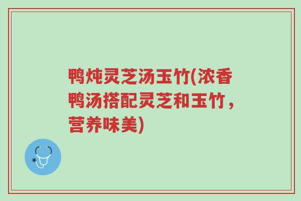 鸭炖灵芝汤玉竹(浓香鸭汤搭配灵芝和玉竹,营养味美)-第1张图片-超越 鸭炖灵芝汤玉竹(浓香鸭汤搭配灵芝和玉竹,营养味美)-第1张图片-超越
