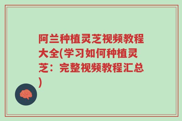 阿兰种植灵芝视频教程大全(学习如何种植灵芝:完整视频教程汇总)-第1张图片-超越 阿兰种植灵芝视频教程大全(学习如何种植灵芝:完整视频教程汇总)-第1张图片-超越