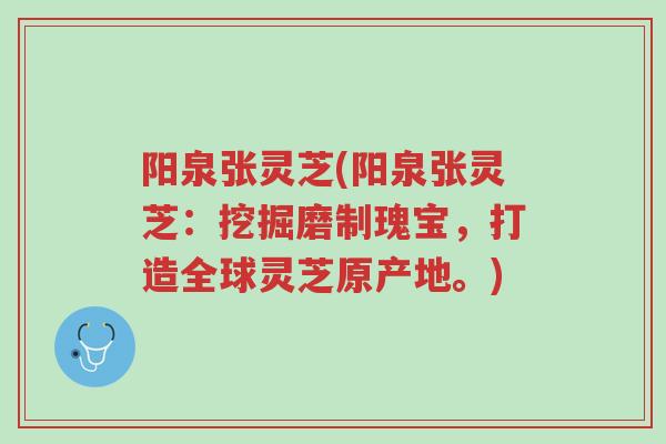 阳泉张灵芝(阳泉张灵芝:挖掘磨制瑰宝,打造全球灵芝原产地。)-第1张图片-超越 阳泉张灵芝(阳泉张灵芝:挖掘磨制瑰宝,打造全球灵芝原产地。)-第1张图片-超越