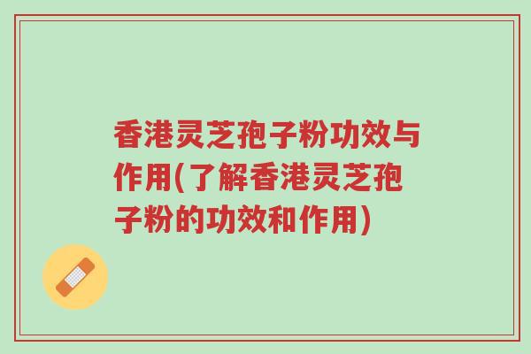 香港灵芝孢子粉功效与作用(了解香港灵芝孢子粉的功效和作用)-第1张图片-超越 香港灵芝孢子粉功效与作用(了解香港灵芝孢子粉的功效和作用)-第1张图片-超越