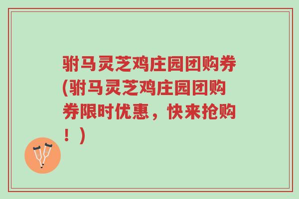 驸马灵芝鸡庄园团购券(驸马灵芝鸡庄园团购券限时优惠，快来抢购！)-第1张图片-超越
