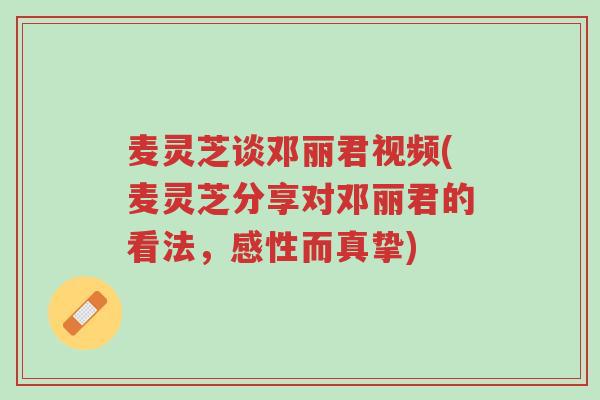 麦灵芝谈邓丽君视频(麦灵芝分享对邓丽君的看法，感性而真挚)-第1张图片-超越