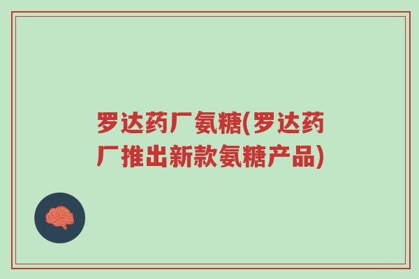 罗达药厂氨糖(罗达药厂推出新款氨糖产品)-第1张图片-超越