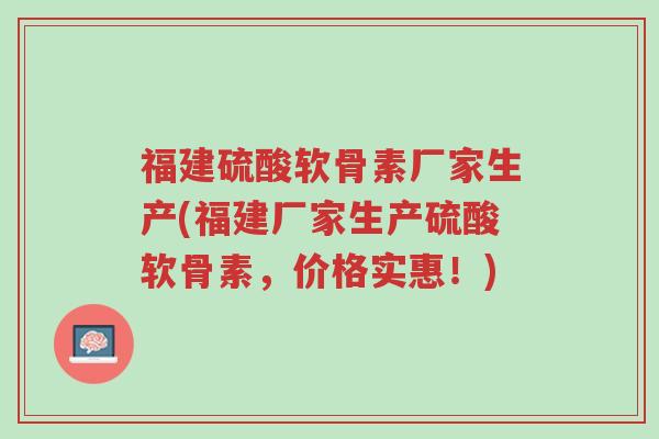 福建硫酸软骨素厂家生产(福建厂家生产硫酸软骨素,价格实惠!)-第1张图片-超越 福建硫酸软骨素厂家生产(福建厂家生产硫酸软骨素,价格实惠!)-第1张图片-超越