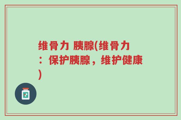 维骨力 胰腺(维骨力:保护胰腺,维护健康)-第1张图片-超越 维骨力 胰腺(维骨力:保护胰腺,维护健康)-第1张图片-超越