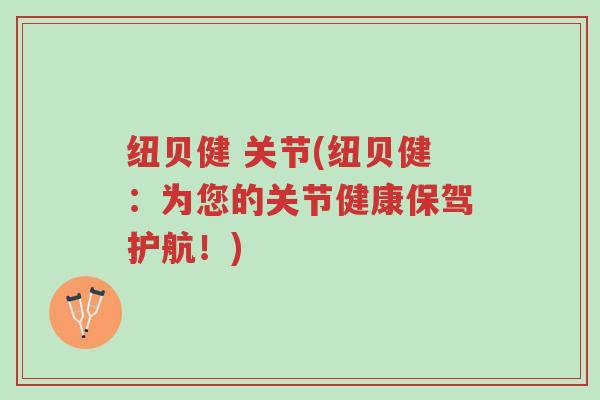 纽贝健 关节(纽贝健:为您的关节健康保驾护航!)-第1张图片-超越 纽贝健 关节(纽贝健:为您的关节健康保驾护航!)-第1张图片-超越