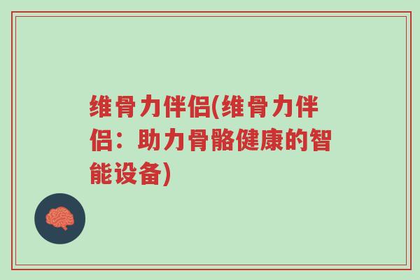维骨力伴侣(维骨力伴侣:助力骨骼健康的智能设备)-第1张图片-超越 维骨力伴侣(维骨力伴侣:助力骨骼健康的智能设备)-第1张图片-超越