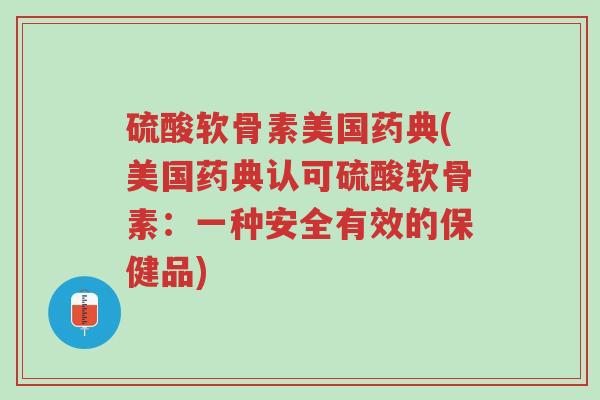 硫酸软骨素美国药典(美国药典认可硫酸软骨素：一种安全有效的保健品)-第1张图片-超越