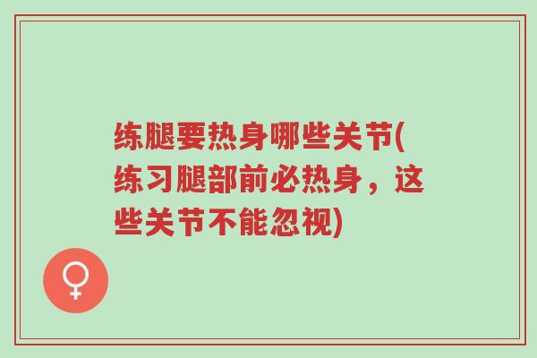 练腿要热身哪些关节(练习腿部前必热身,这些关节不能忽视)-第1张图片-超越 练腿要热身哪些关节(练习腿部前必热身,这些关节不能忽视)-第1张图片-超越