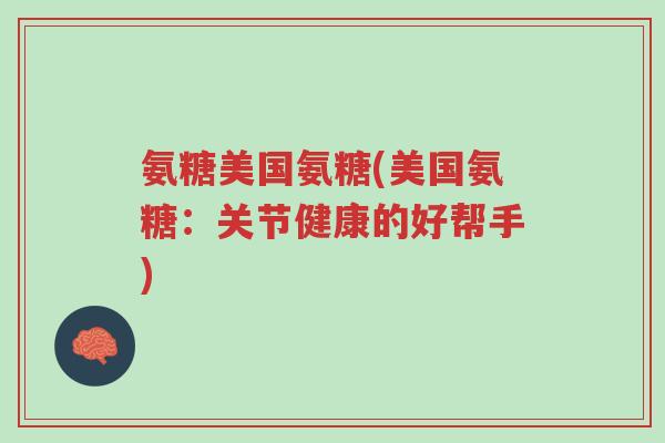 氨糖美国氨糖(美国氨糖:关节健康的好帮手)-第1张图片-超越 氨糖美国氨糖(美国氨糖:关节健康的好帮手)-第1张图片-超越