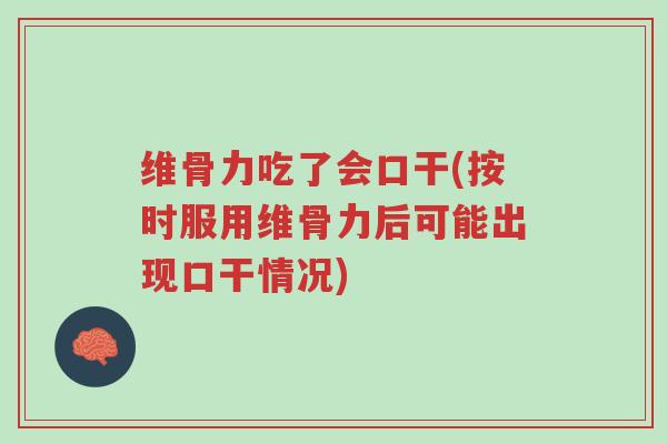 维骨力吃了会口干(按时服用维骨力后可能出现口干情况)-第1张图片-超越 维骨力吃了会口干(按时服用维骨力后可能出现口干情况)-第1张图片-超越