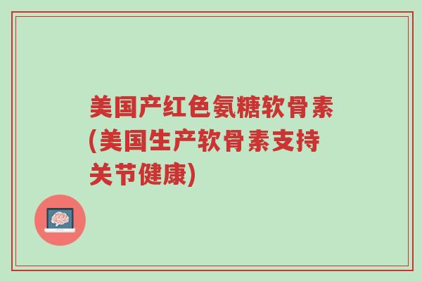 美国产红色氨糖软骨素(美国生产软骨素支持关节健康)-第1张图片-超越 美国产红色氨糖软骨素(美国生产软骨素支持关节健康)-第1张图片-超越