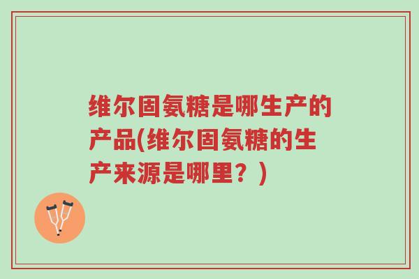 维尔固氨糖是哪生产的产品(维尔固氨糖的生产来源是哪里?)-第1张图片-超越 维尔固氨糖是哪生产的产品(维尔固氨糖的生产来源是哪里?)-第1张图片-超越