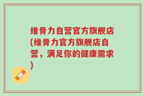 维骨力自营官方旗舰店(维骨力官方旗舰店自营，满足你的健康需求)-第1张图片-超越
