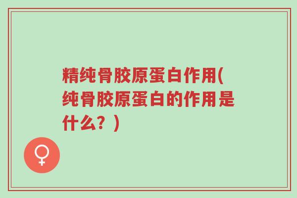 精纯骨胶原蛋白作用(纯骨胶原蛋白的作用是什么?)-第1张图片-超越 精纯骨胶原蛋白作用(纯骨胶原蛋白的作用是什么?)-第1张图片-超越
