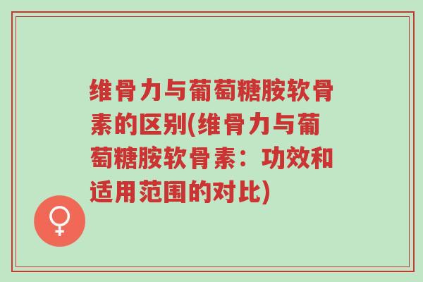 维骨力与葡萄糖胺软骨素的区别(维骨力与葡萄糖胺软骨素:功效和适用范围的对比)-第1张图片-超越 维骨力与葡萄糖胺软骨素的区别(维骨力与葡萄糖胺软骨素:功效和适用范围的对比)-第1张图片-超越