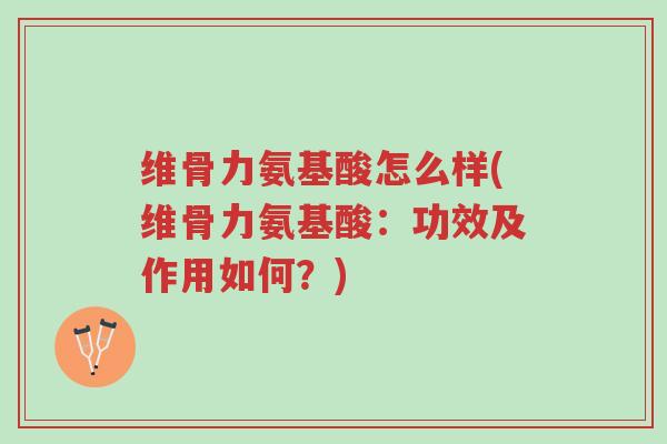 维骨力氨基酸怎么样(维骨力氨基酸:功效及作用如何?)-第1张图片-超越 维骨力氨基酸怎么样(维骨力氨基酸:功效及作用如何?)-第1张图片-超越