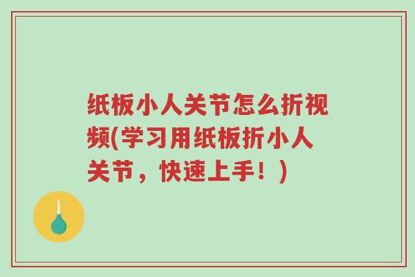 纸板小人关节怎么折视频(学习用纸板折小人关节,快速上手!)-第1张图片-超越 纸板小人关节怎么折视频(学习用纸板折小人关节,快速上手!)-第1张图片-超越