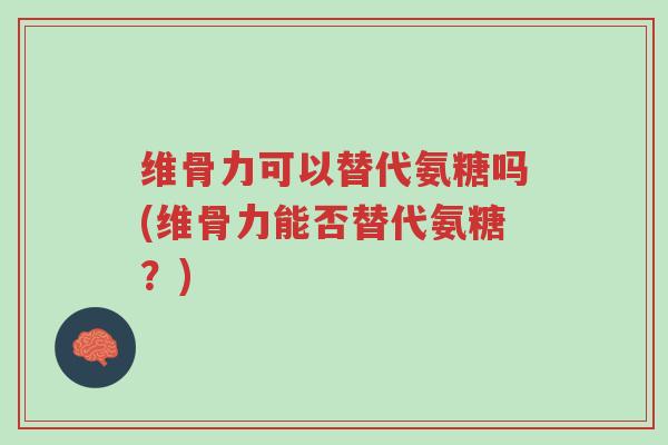 维骨力可以替代氨糖吗(维骨力能否替代氨糖?)-第1张图片-超越 维骨力可以替代氨糖吗(维骨力能否替代氨糖?)-第1张图片-超越