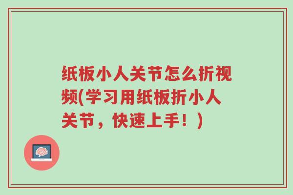 纸板小人关节怎么折视频(学习用纸板折小人关节,快速上手!)-第1张图片-超越 纸板小人关节怎么折视频(学习用纸板折小人关节,快速上手!)-第1张图片-超越