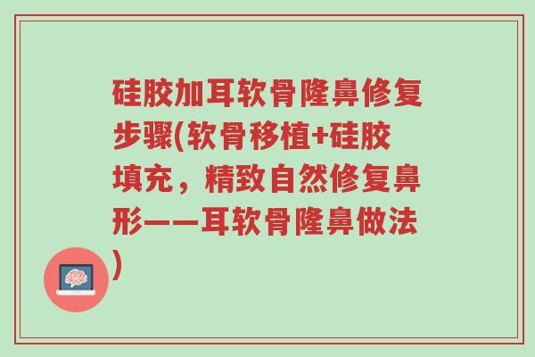 硅胶加耳软骨隆鼻修复步骤(软骨移植+硅胶填充,精致自然修复鼻形——耳软骨隆鼻做法)-第1张图片-超越 硅胶加耳软骨隆鼻修复步骤(软骨移植+硅胶填充,精致自然修复鼻形——耳软骨隆鼻做法)-第1张图片-超越