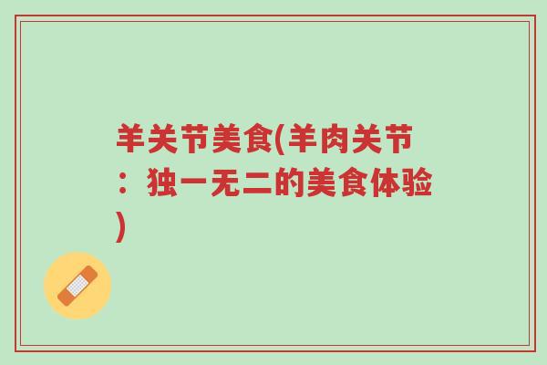 羊关节美食(羊肉关节:独一无二的美食体验)-第1张图片-超越 羊关节美食(羊肉关节:独一无二的美食体验)-第1张图片-超越