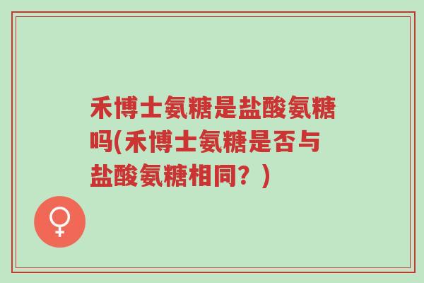 禾博士氨糖是盐酸氨糖吗(禾博士氨糖是否与盐酸氨糖相同？)-第1张图片-超越