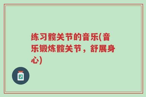 练习髋关节的音乐(音乐锻炼髋关节,舒展身心)-第1张图片-超越 练习髋关节的音乐(音乐锻炼髋关节,舒展身心)-第1张图片-超越