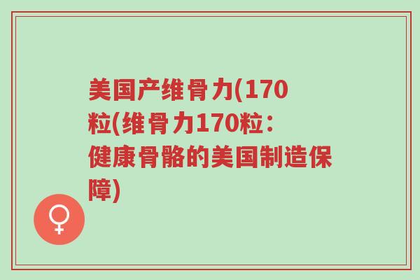 美国产维骨力(170粒(维骨力170粒:健康骨骼的美国制造保障)-第1张图片-超越 美国产维骨力(170粒(维骨力170粒:健康骨骼的美国制造保障)-第1张图片-超越
