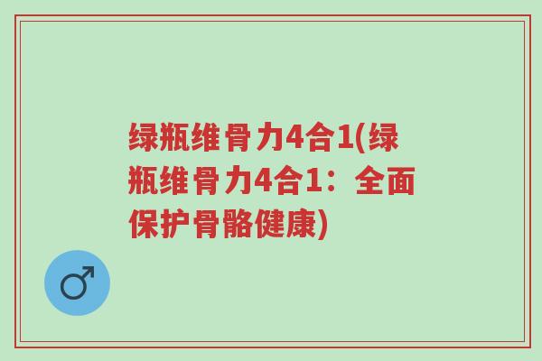 绿瓶维骨力4合1(绿瓶维骨力4合1:全面保护骨骼健康)-第1张图片-超越 绿瓶维骨力4合1(绿瓶维骨力4合1:全面保护骨骼健康)-第1张图片-超越