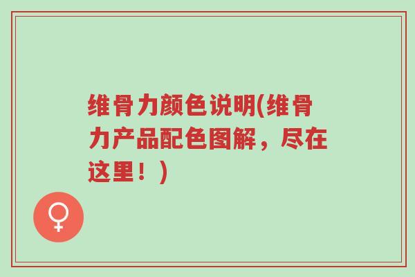维骨力颜色说明(维骨力产品配色图解,尽在这里!)-第1张图片-超越 维骨力颜色说明(维骨力产品配色图解,尽在这里!)-第1张图片-超越