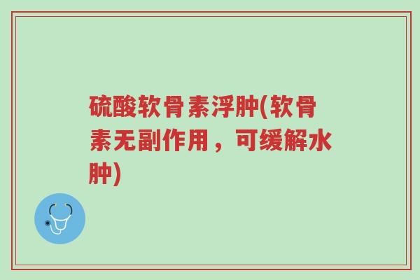 硫酸软骨素浮肿(软骨素无副作用,可缓解水肿)-第1张图片-超越 硫酸软骨素浮肿(软骨素无副作用,可缓解水肿)-第1张图片-超越