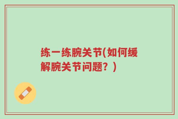 练一练腕关节(如何缓解腕关节问题？)-第1张图片-超越