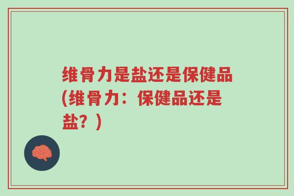 维骨力是盐还是保健品(维骨力:保健品还是盐?)-第1张图片-超越 维骨力是盐还是保健品(维骨力:保健品还是盐?)-第1张图片-超越