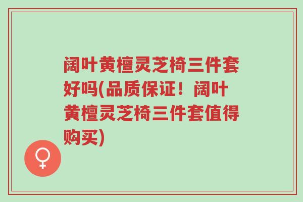 阔叶黄檀灵芝椅三件套好吗(品质保证！阔叶黄檀灵芝椅三件套值得购买)-第1张图片-超越