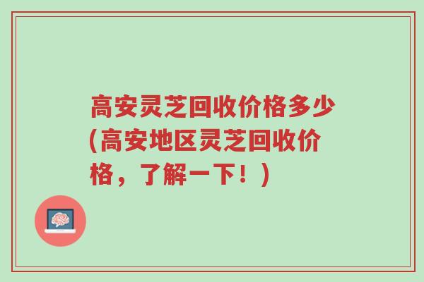 高安灵芝回收价格多少(高安地区灵芝回收价格,了解一下!)-第1张图片-超越 高安灵芝回收价格多少(高安地区灵芝回收价格,了解一下!)-第1张图片-超越