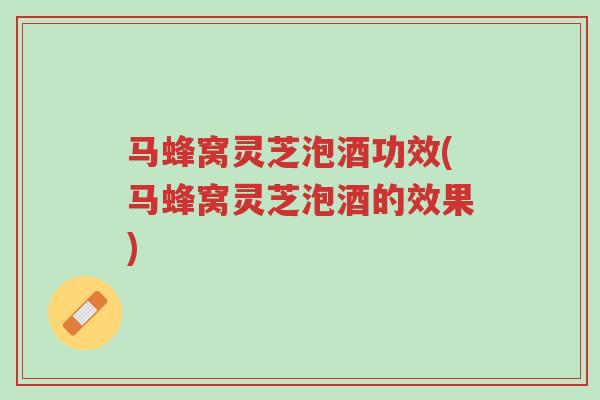 马蜂窝灵芝泡酒功效(马蜂窝灵芝泡酒的效果)-第1张图片-超越 马蜂窝灵芝泡酒功效(马蜂窝灵芝泡酒的效果)-第1张图片-超越