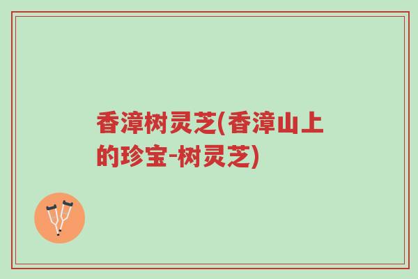 香漳树灵芝(香漳山上的珍宝-树灵芝)-第1张图片-超越 香漳树灵芝(香漳山上的珍宝-树灵芝)-第1张图片-超越
