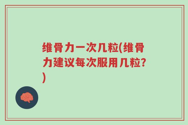 维骨力一次几粒(维骨力建议每次服用几粒?)-第1张图片-超越 维骨力一次几粒(维骨力建议每次服用几粒?)-第1张图片-超越