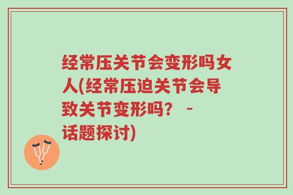 经常压关节会变形吗女人(经常压迫关节会导致关节变形吗? - 话题探讨)-第1张图片-超越 经常压关节会变形吗女人(经常压迫关节会导致关节变形吗? - 话题探讨)-第1张图片-超越