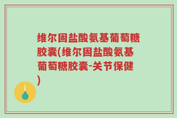 维尔固盐酸氨基葡萄糖胶囊(维尔固盐酸氨基葡萄糖胶囊-关节保健)-第1张图片-超越 维尔固盐酸氨基葡萄糖胶囊(维尔固盐酸氨基葡萄糖胶囊-关节保健)-第1张图片-超越